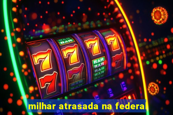 milhar atrasada na federal